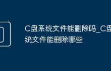 C盘系统文件能删除吗_C盘系统文件能删除哪些