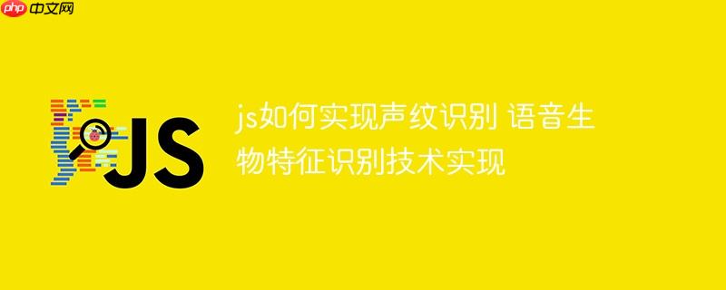 js如何实现声纹识别 语音生物特征识别技术实现