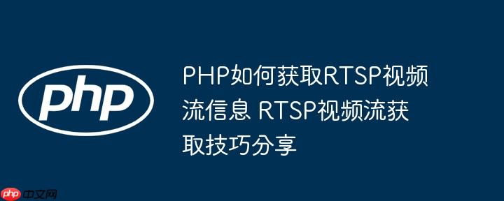 PHP如何获取RTSP视频流信息 RTSP视频流获取技巧分享