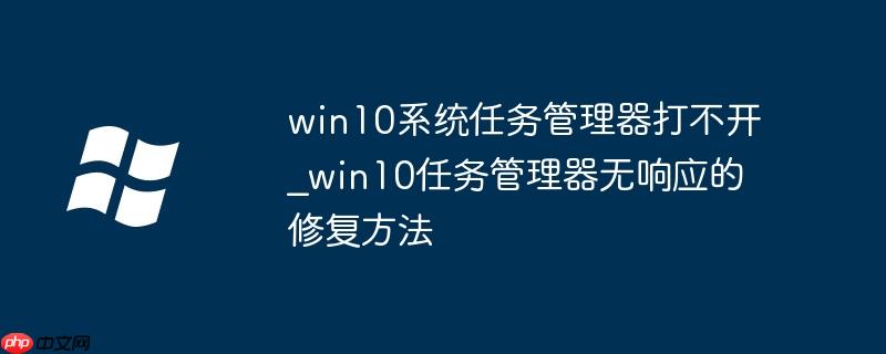 win10系统任务管理器打不开_win10任务管理器无响应的修复方法