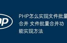 PHP怎么實現(xiàn)文件批量合并 文件批量合并功能實現(xiàn)方法