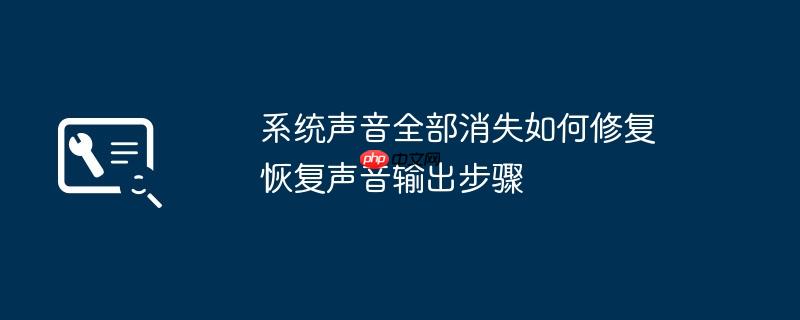 系统声音全部消失如何修复 恢复声音输出步骤
