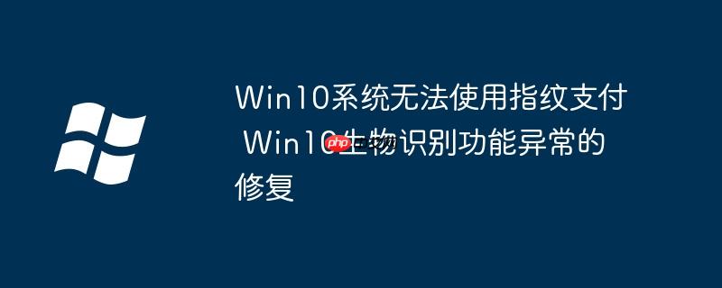 Win10系统无法使用指纹支付 Win10生物识别功能异常的修复