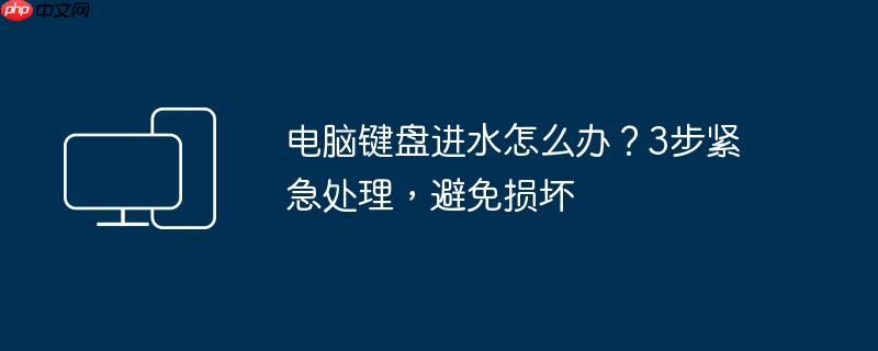 电脑键盘进水怎么办？3步紧急处理，避免损坏