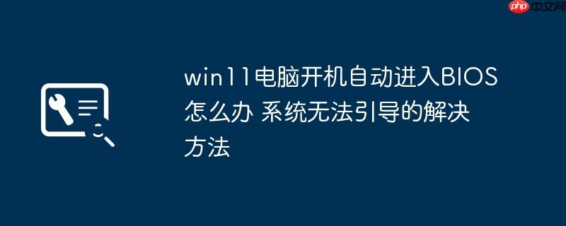 win11电脑开机自动进入BIOS怎么办 系统无法引导的解决方法