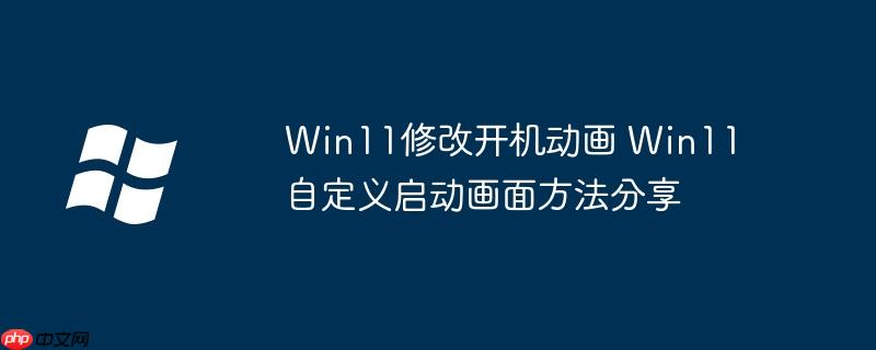 Win11修改开机动画 Win11自定义启动画面方法分享