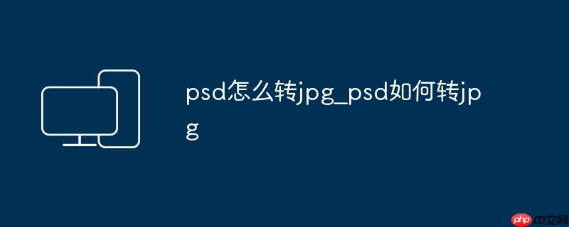 psd怎么转jpg_psd如何转jpg
