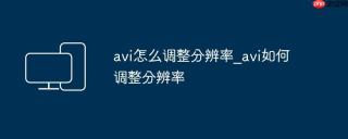 avi怎么调整分辨率_avi如何调整分辨率