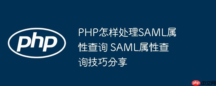 PHP怎样处理SAML属性查询 SAML属性查询技巧分享