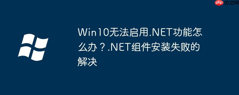 Win10无法启用.NET功能怎么办？.NET组件安装失败的解决