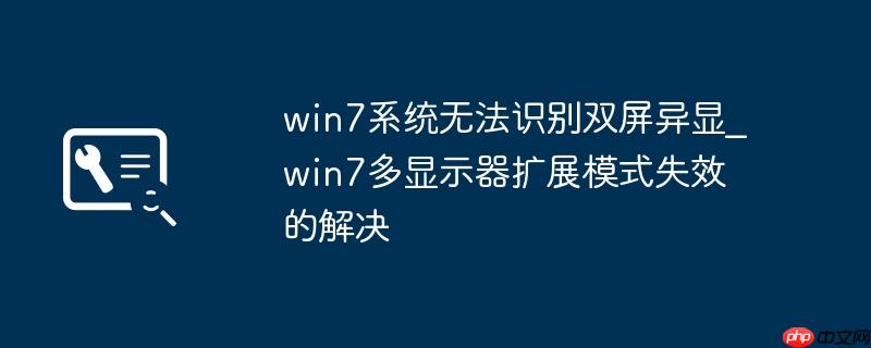 win7系统无法识别双屏异显_win7多显示器扩展模式失效的解决
