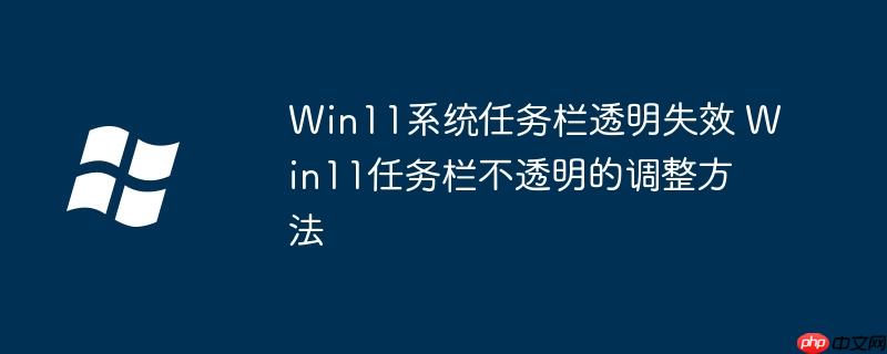 Win11系统任务栏透明失效 Win11任务栏不透明的调整方法