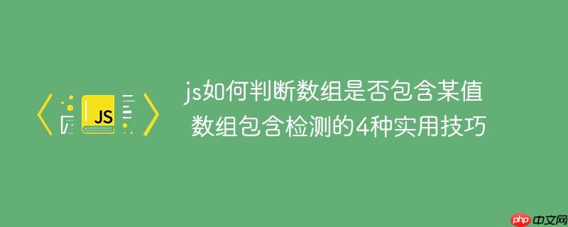 js如何判断数组是否包含某值 数组包含检测的4种实用技巧
