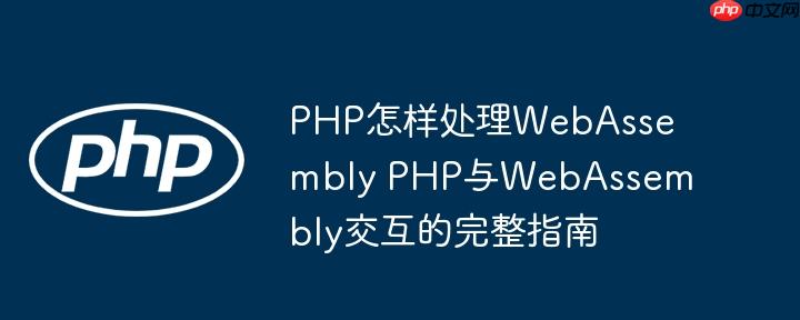 PHP怎样处理WebAssembly PHP与WebAssembly交互的完整指南
