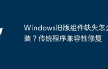 Windows旧版组件缺失怎么安装？传统程序兼容性修复