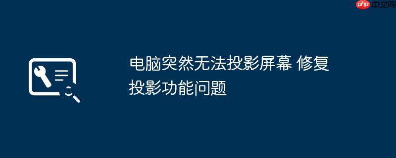 电脑突然无法投影屏幕 修复投影功能问题
