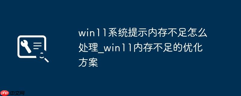 win11系统提示内存不足怎么处理_win11内存不足的优化方案