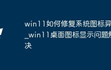 win11如何修复系统图标异常_win11桌面图标显示问题解决
