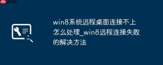 win8系统远程桌面连接不上怎么处理_win8远程连接失败的解决方法