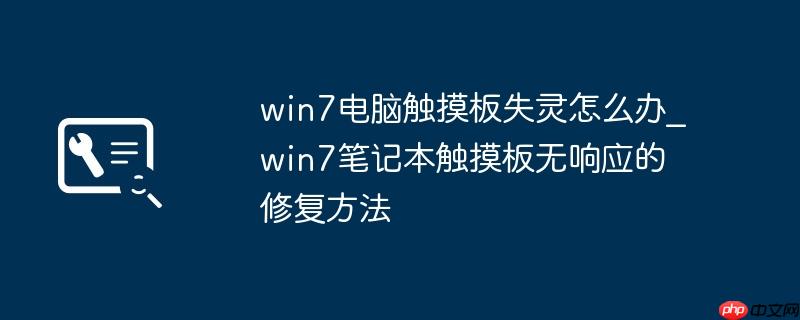 win7电脑触摸板失灵怎么办_win7笔记本触摸板无响应的修复方法