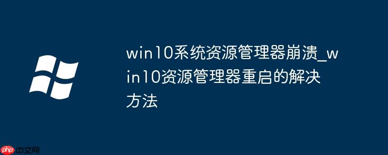 win10系统资源管理器崩溃_win10资源管理器重启的解决方法