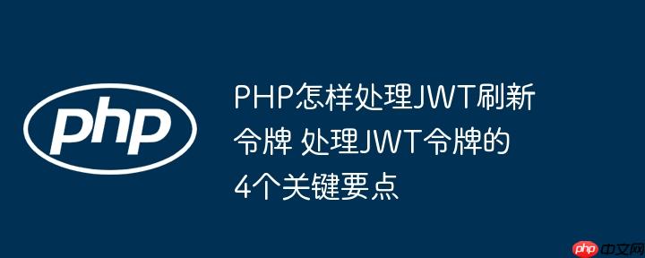 PHP怎样处理JWT刷新令牌 处理JWT令牌的4个关键要点