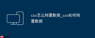csv怎么转置数据_csv如何转置数据
