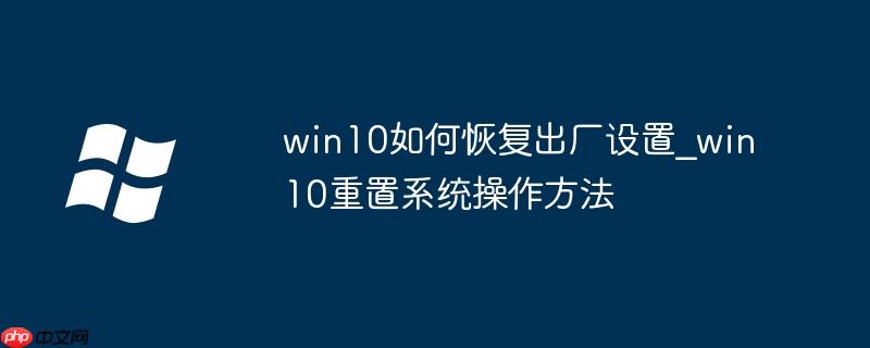 win10如何恢复出厂设置_win10重置系统操作方法