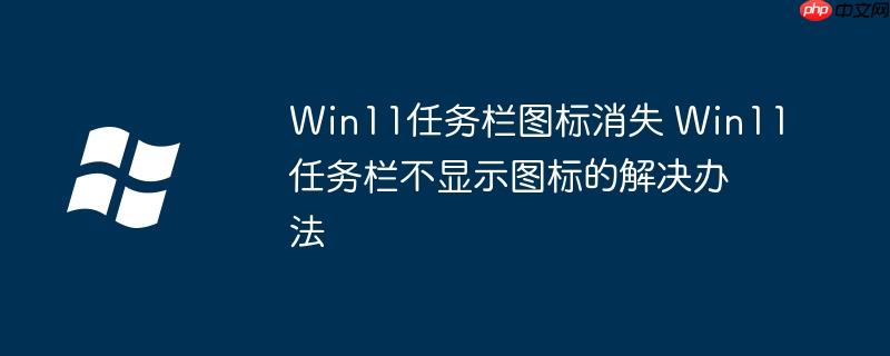 Win11任务栏图标消失 Win11任务栏不显示图标的解决办法