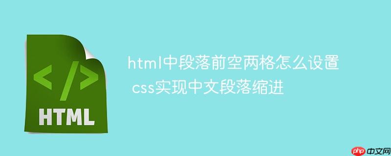 html中段落前空两格怎么设置 css实现中文段落缩进