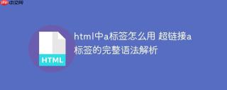 html中a标签怎么用 超链接a标签的完整语法解析
