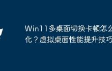 Win11多桌面切换卡顿怎么优化？虚拟桌面性能提升技巧