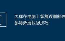 怎样在电脑上恢复误删邮件 邮箱数据找回技巧