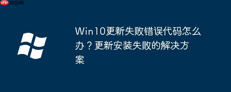 Win10更新失败错误代码怎么办？更新安装失败的解决方案