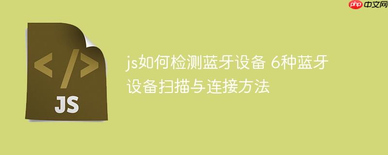js如何检测蓝牙设备 6种蓝牙设备扫描与连接方法