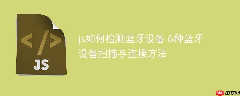 js如何检测蓝牙设备 6种蓝牙设备扫描与连接方法