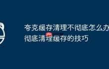 夸克缓存清理不彻底怎么办 彻底清理缓存的技巧