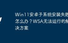 Win11安卓子系统安装失败怎么办？WSA无法运行的解决方案