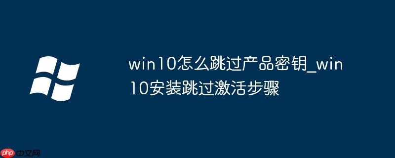 win10怎么跳过产品密钥_win10安装跳过激活步骤