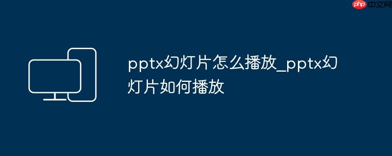 pptx幻灯片怎么播放_pptx幻灯片如何播放