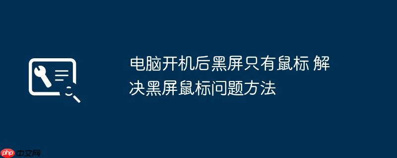 电脑开机后黑屏只有鼠标 解决黑屏鼠标问题方法