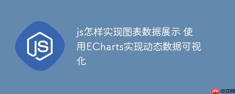js怎样实现图表数据展示 使用ECharts实现动态数据可视化