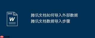 腾讯文档如何导入外部数据 腾讯文档数据导入步骤