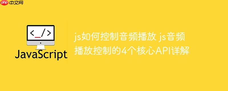 js如何控制音频播放 js音频播放控制的4个核心API详解