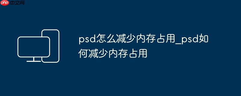 ps内存太大怎么缩小 ps如何减少内存大小
