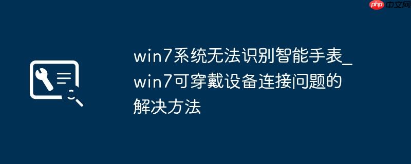 win7系统无法识别智能手表_win7可穿戴设备连接问题的解决方法