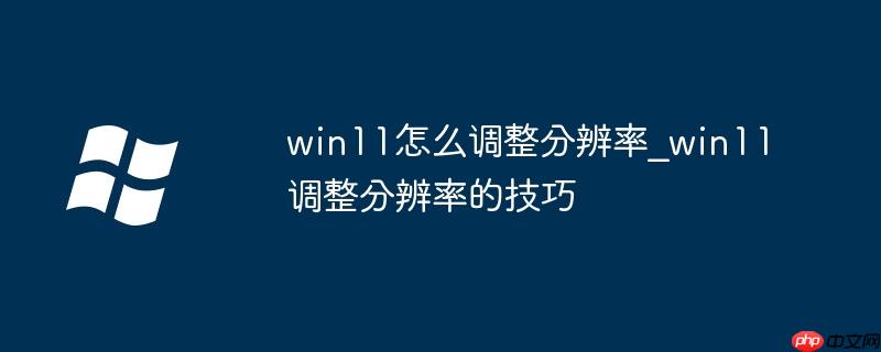 win11怎么调整分辨率_win11调整分辨率的技巧