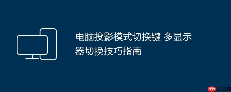 电脑投影模式切换键 多显示器切换技巧指南