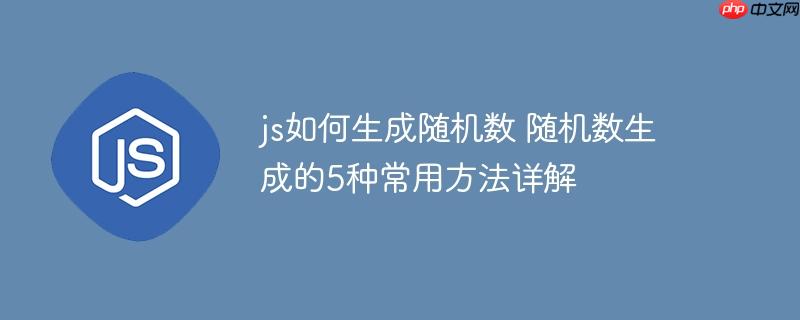 js如何生成随机数 随机数生成的5种常用方法详解