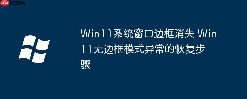 Win11系统窗口边框消失 Win11无边框模式异常的恢复步骤